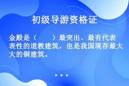 金殿是（　　）最突出、最有代表性的道教建筑，也是我国现存最大的铜建筑。