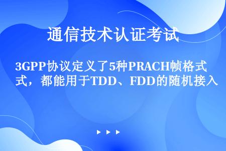 3GPP协议定义了5种PRACH帧格式，都能用于TDD、FDD的随机接入