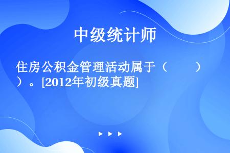 住房公积金管理活动属于（　　）。[2012年初级真题]