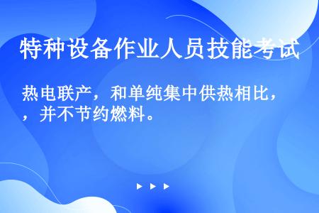 热电联产，和单纯集中供热相比，并不节约燃料。