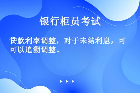 贷款利率调整，对于未结利息，可以追溯调整。