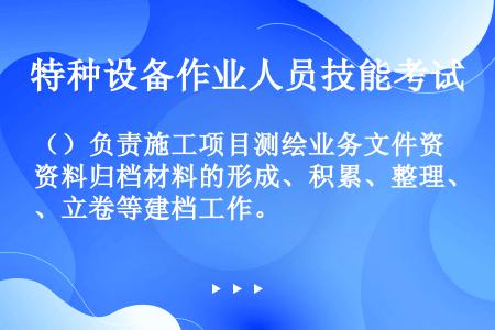 （）负责施工项目测绘业务文件资料归档材料的形成、积累、整理、立卷等建档工作。