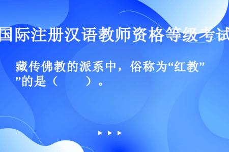 藏传佛教的派系中，俗称为“红教”的是（　　）。