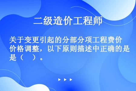 关于变更引起的分部分项工程费价格调整，以下原则描述中正确的是（　）。