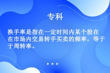 换手率是指在一定时间内某个股在市场内交易转手买卖的频率，等于周转率。