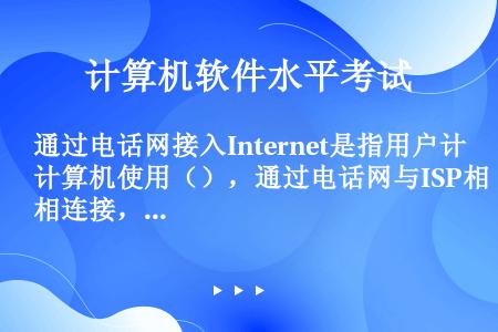 通过电话网接入Internet是指用户计算机使用（），通过电话网与ISP相连接，再通过ISP的线路接...