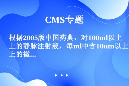 根据2005版中国药典，对100ml以上的静脉注射液，每ml中含10um以上的微粒不超过（）