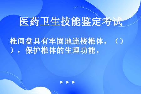 椎间盘具有牢固地连接椎体，（），保护椎体的生理功能。