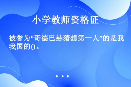 被誉为“哥德巴赫猜想第一人”的是我国的()。