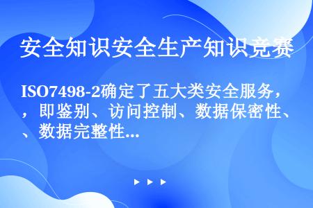 ISO7498-2确定了五大类安全服务，即鉴别、访问控制、数据保密性、数据完整性和不可否认。同时，I...