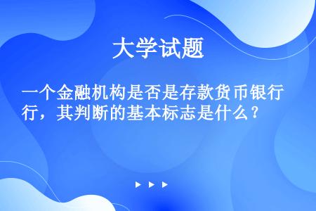 一个金融机构是否是存款货币银行，其判断的基本标志是什么？