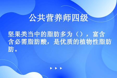 坚果类当中的脂肪多为（），富含必需脂肪酸，是优质的植物性脂肪。