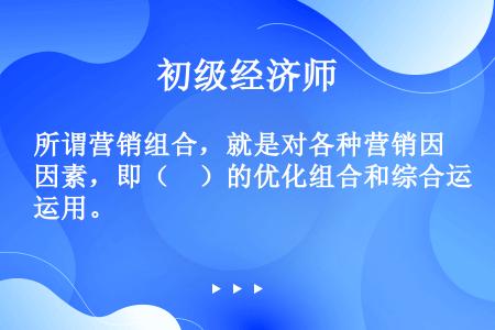 所谓营销组合，就是对各种营销因素，即（　）的优化组合和综合运用。