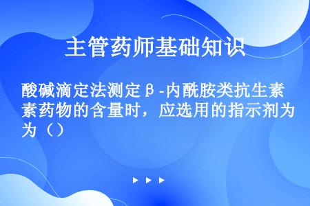 酸碱滴定法测定β-内酰胺类抗生素药物的含量时，应选用的指示剂为（）