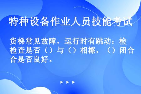 货梯常见故障，运行时有跳动：检查是否（）与（）相擦，（）闭合是否良好。