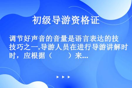 调节好声音的音量是语言表达的技巧之一.导游人员在进行导游讲解时，应根据（　　）来调节音量。