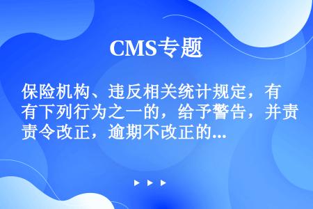 保险机构、违反相关统计规定，有下列行为之一的，给予警告，并责令改正，逾期不改正的，处以10万元以上，...