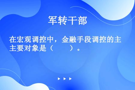 在宏观调控中，金融手段调控的主要对象是（　　）。