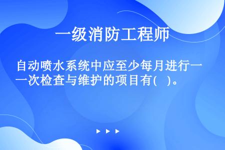 自动喷水系统中应至少每月进行一次检查与维护的项目有(    )。