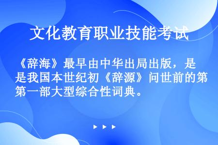 《辞海》最早由中华出局出版，是我国本世纪初《辞源》问世前的第一部大型综合性词典。