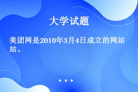 美团网是2010年3月4日成立的网站。