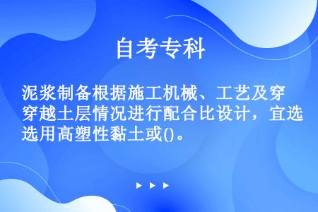 泥浆制备根据施工机械、工艺及穿越土层情况进行配合比设计，宜选用高塑性黏土或()。