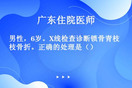 男性，6岁。X线检查诊断锁骨青枝骨折。正确的处理是（）