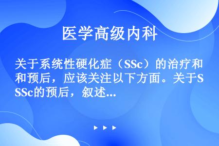 关于系统性硬化症（SSc）的治疗和预后，应该关注以下方面。关于SSc的预后，叙述正确的是（）。