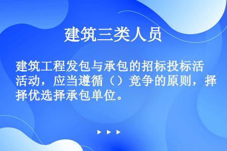 建筑工程发包与承包的招标投标活动，应当遵循（）竞争的原则，择优选择承包单位。