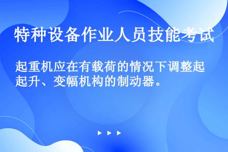 起重机应在有载荷的情况下调整起升、变幅机构的制动器。