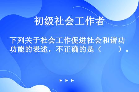 下列关于社会工作促进社会和谐功能的表述，不正确的是（　　）。