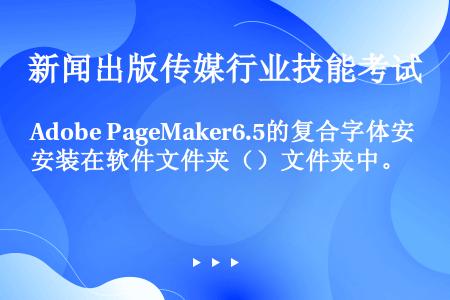 Adobe PageMaker6.5的复合字体安装在软件文件夹（）文件夹中。