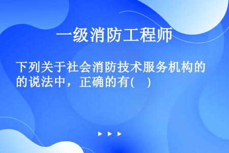 下列关于社会消防技术服务机构的说法中，正确的有(     )