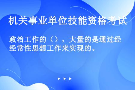 政治工作的（），大量的是通过经常性思想工作来实现的。