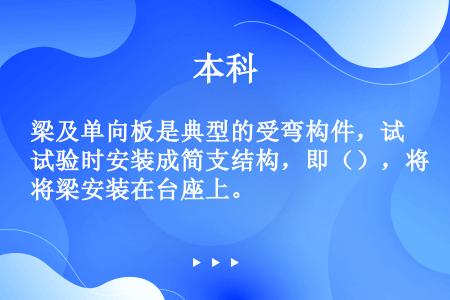 梁及单向板是典型的受弯构件，试验时安装成简支结构，即（），将梁安装在台座上。