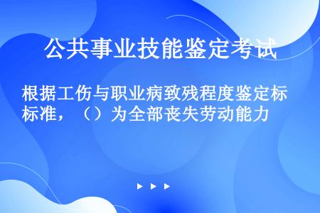 根据工伤与职业病致残程度鉴定标准，（）为全部丧失劳动能力