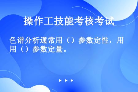 色谱分析通常用（）参数定性，用（）参数定量。