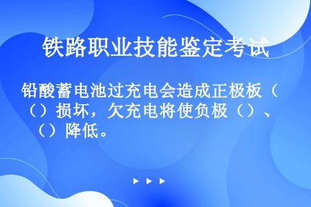 铅酸蓄电池过充电会造成正极板（）损坏，欠充电将使负极（）、（）降低。