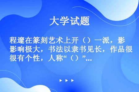 程邃在篆刻艺术上开（）一派，影响极大，书法以隶书见长，作品很有个性，人称“（）”。