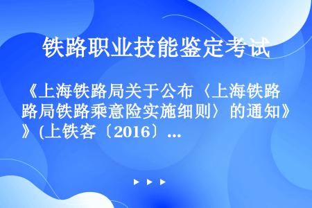 《上海铁路局关于公布〈上海铁路局铁路乘意险实施细则〉的通知》(上铁客〔2016〕138号)规定，发生...
