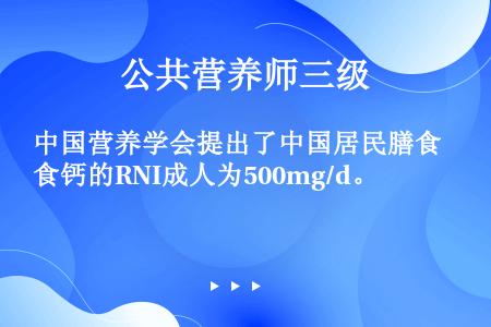 中国营养学会提出了中国居民膳食钙的RNI成人为500mg/d。