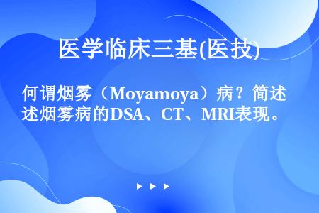 何谓烟雾（Moyamoya）病？简述烟雾病的DSA、CT、MRI表现。