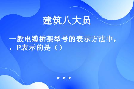 一般电缆桥架型号的表示方法中，P表示的是（）