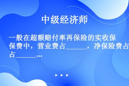 一般在超额赔付率再保险的实收保费中，营业费占______，净保险费占______。（　　）