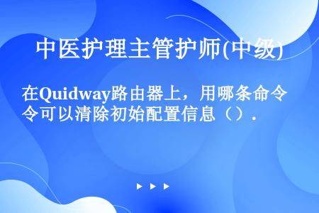 在Quidway路由器上，用哪条命令可以清除初始配置信息（）.