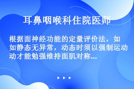 根据面神经功能的定量评价法，如静态无异常，动态时须以强制运动才能勉强维持面肌对称，面神经功能的级别是...