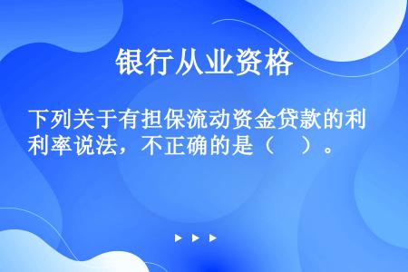 下列关于有担保流动资金贷款的利率说法，不正确的是（　）。