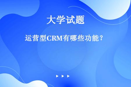 运营型CRM有哪些功能？