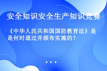 《中华人民共和国国防教育法》是何时通过并颁布实施的？