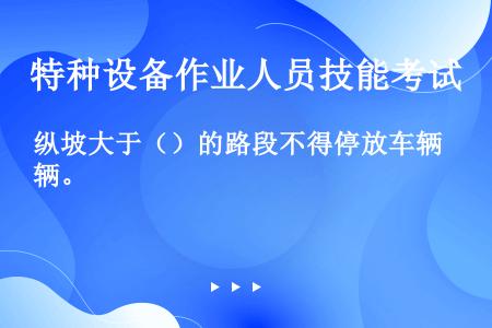 纵坡大于（）的路段不得停放车辆。